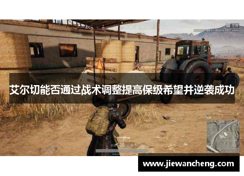 艾尔切能否通过战术调整提高保级希望并逆袭成功